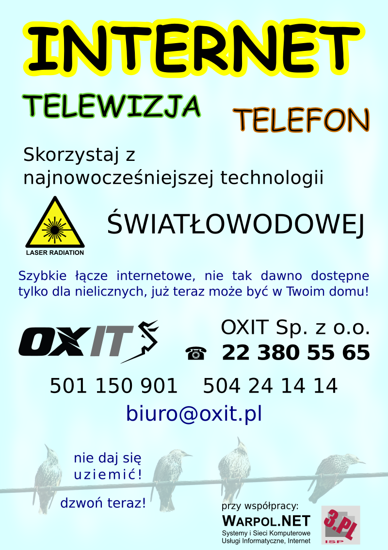 INTERNET TELEWIZJA TELEFON - Skorzystaj z najnowoczeniejszej technologii WIATOWODOWEJ - szybkie cze internetowe, nie tak dawno dostpne tylko dla nielicznych, ju teraz moe by w Twoim domu! OXIT Sp. z o.o. - 22 380 55 65, 501 150 901, 504 24 14 14, biuro@oxit.pl
